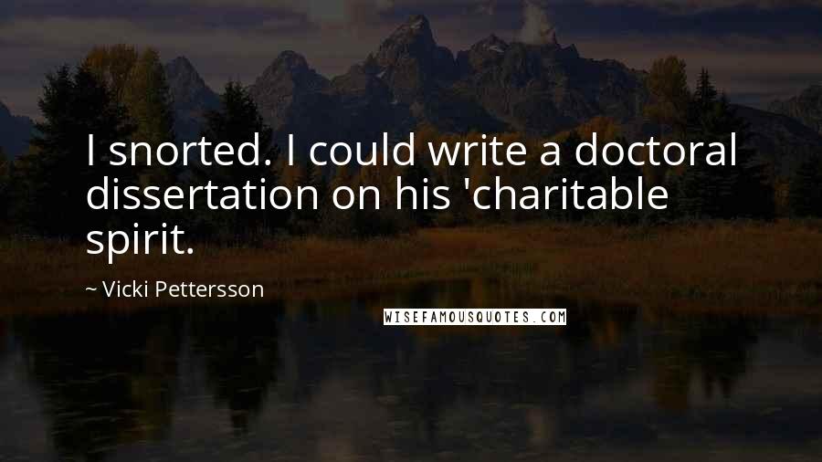 Vicki Pettersson Quotes: I snorted. I could write a doctoral dissertation on his 'charitable spirit.