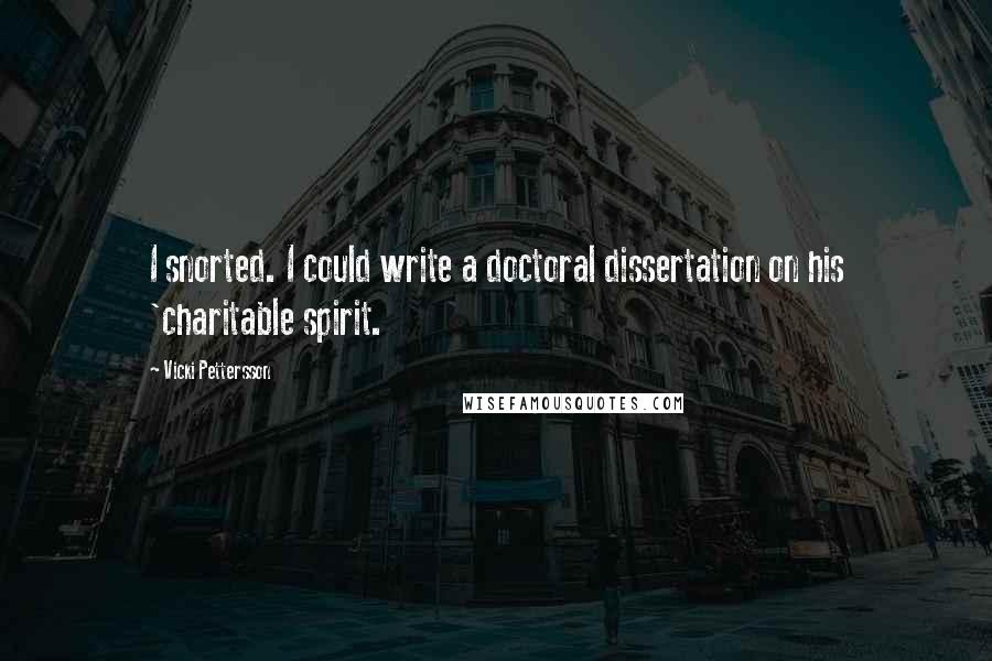 Vicki Pettersson Quotes: I snorted. I could write a doctoral dissertation on his 'charitable spirit.