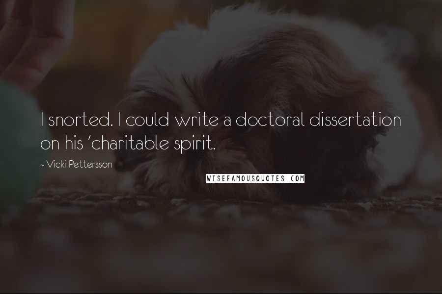 Vicki Pettersson Quotes: I snorted. I could write a doctoral dissertation on his 'charitable spirit.