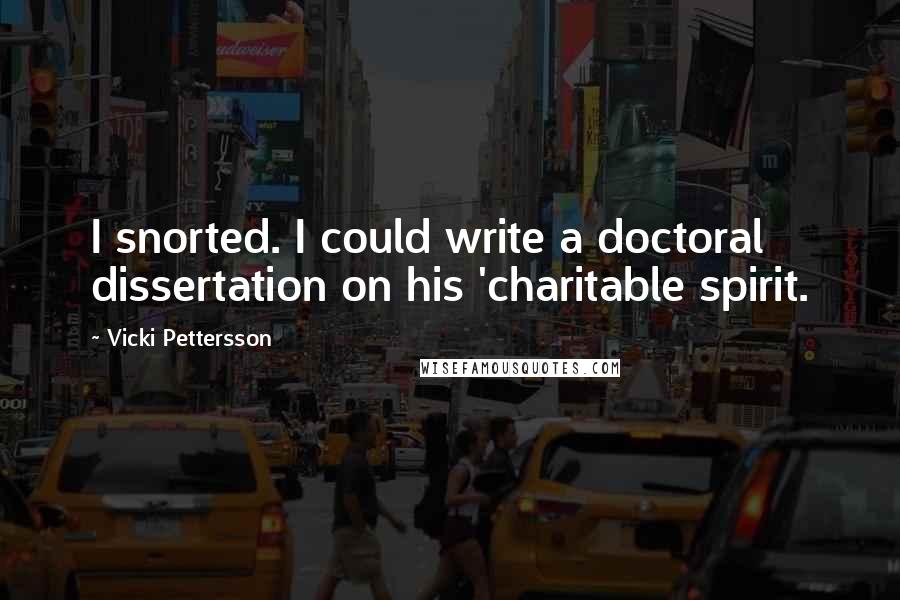 Vicki Pettersson Quotes: I snorted. I could write a doctoral dissertation on his 'charitable spirit.