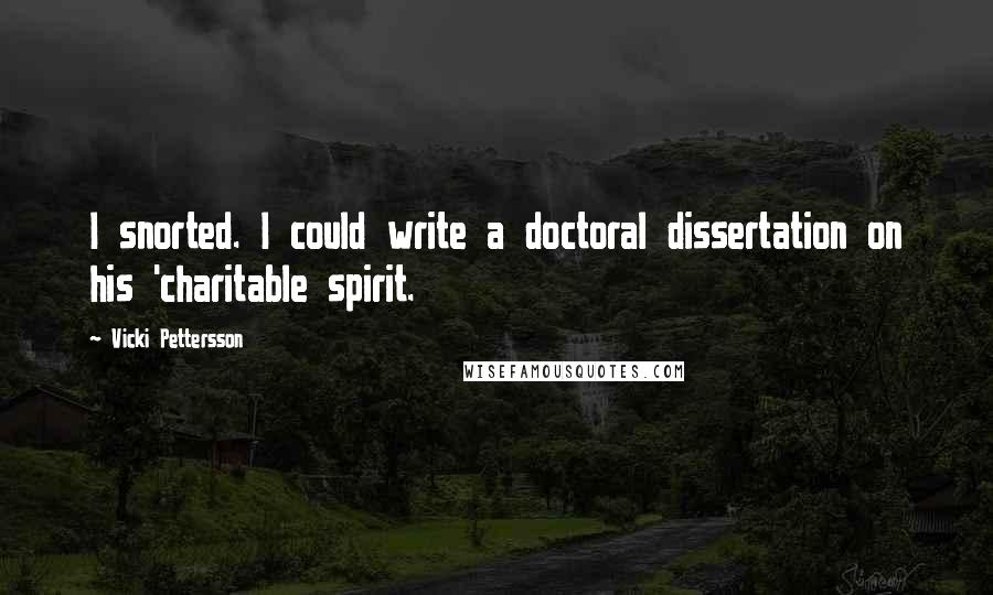 Vicki Pettersson Quotes: I snorted. I could write a doctoral dissertation on his 'charitable spirit.