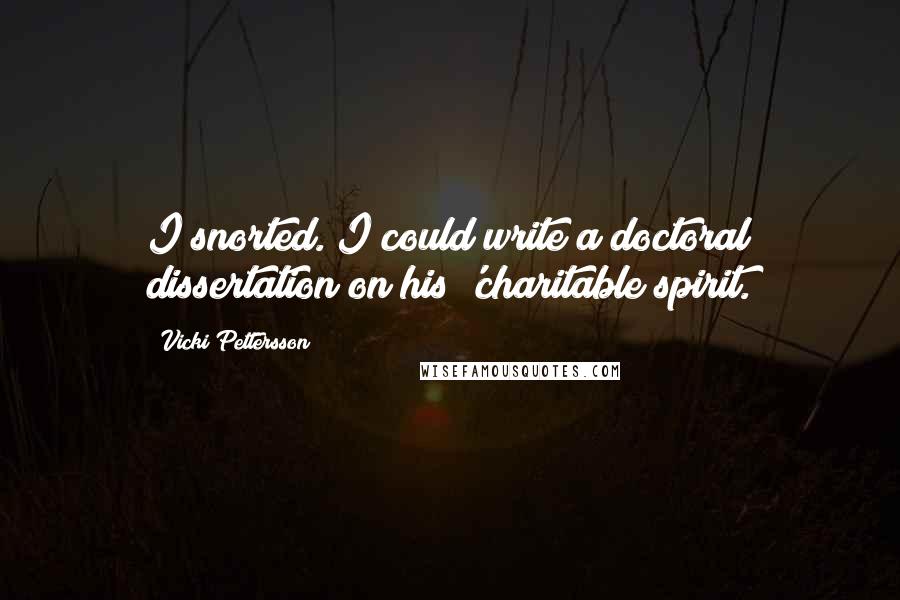 Vicki Pettersson Quotes: I snorted. I could write a doctoral dissertation on his 'charitable spirit.