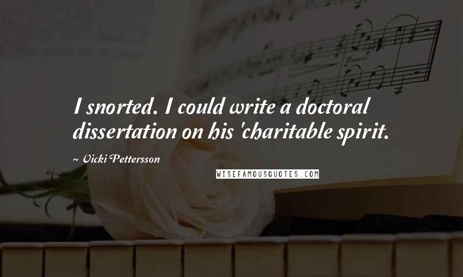 Vicki Pettersson Quotes: I snorted. I could write a doctoral dissertation on his 'charitable spirit.