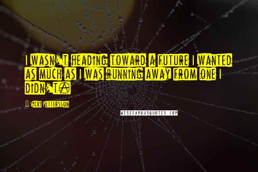 Vicki Pettersson Quotes: I wasn't heading toward a future I wanted as much as I was running away from one I didn't.