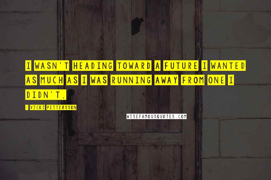 Vicki Pettersson Quotes: I wasn't heading toward a future I wanted as much as I was running away from one I didn't.