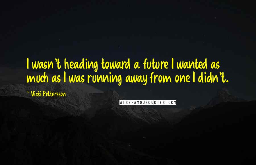 Vicki Pettersson Quotes: I wasn't heading toward a future I wanted as much as I was running away from one I didn't.