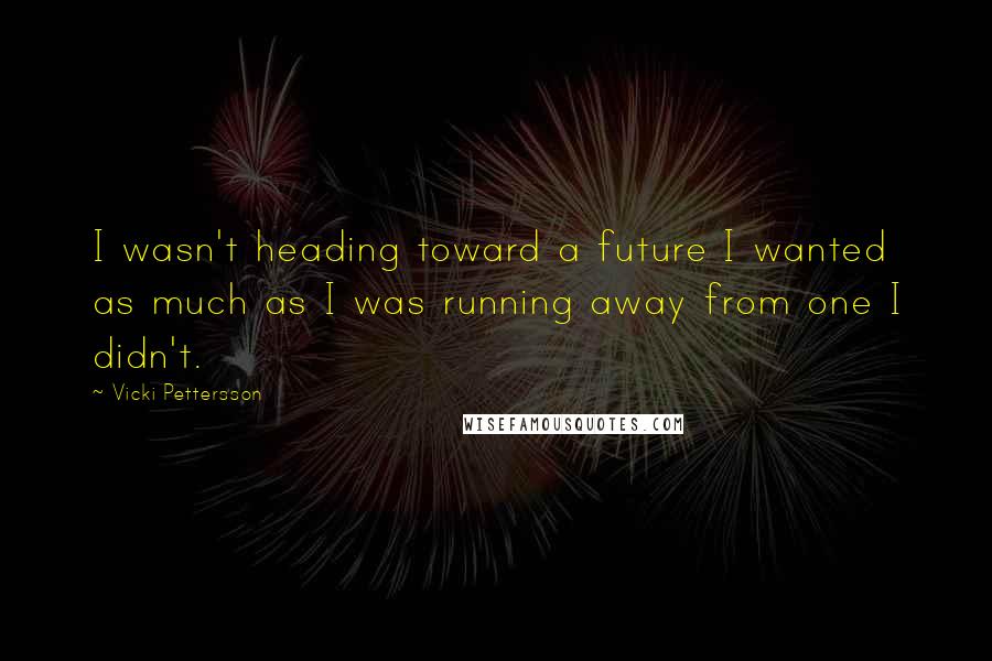 Vicki Pettersson Quotes: I wasn't heading toward a future I wanted as much as I was running away from one I didn't.