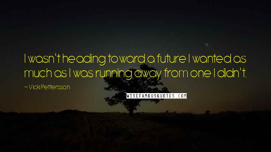 Vicki Pettersson Quotes: I wasn't heading toward a future I wanted as much as I was running away from one I didn't.