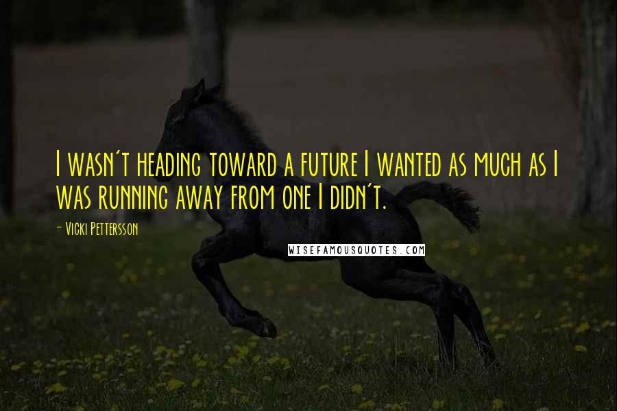 Vicki Pettersson Quotes: I wasn't heading toward a future I wanted as much as I was running away from one I didn't.