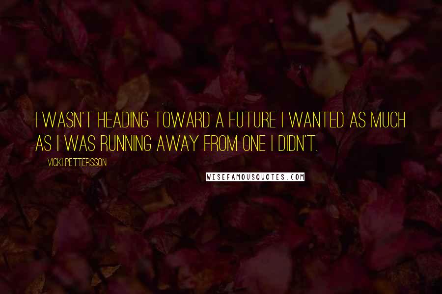 Vicki Pettersson Quotes: I wasn't heading toward a future I wanted as much as I was running away from one I didn't.