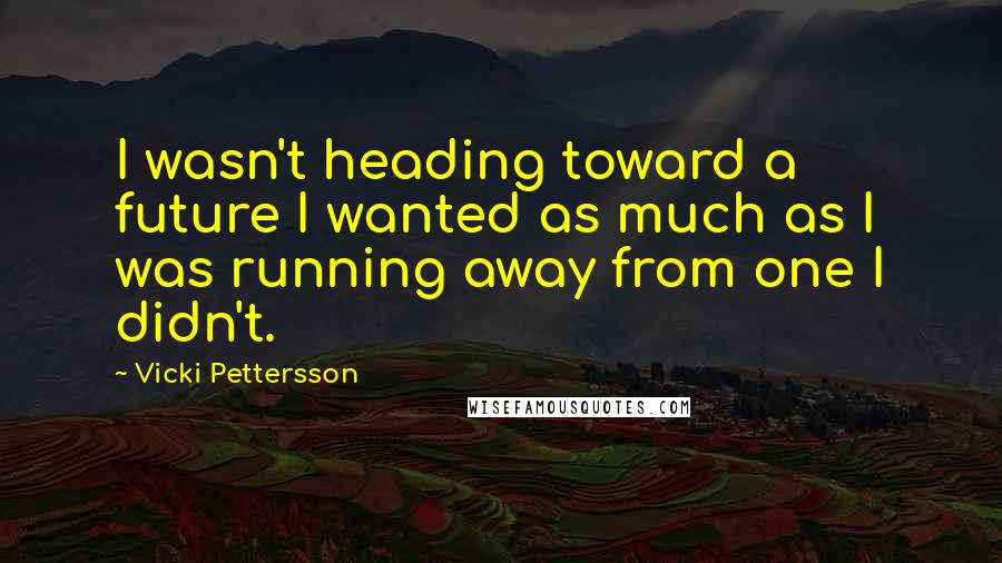 Vicki Pettersson Quotes: I wasn't heading toward a future I wanted as much as I was running away from one I didn't.