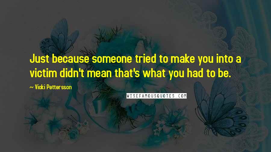 Vicki Pettersson Quotes: Just because someone tried to make you into a victim didn't mean that's what you had to be.