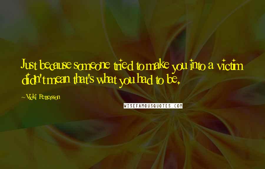 Vicki Pettersson Quotes: Just because someone tried to make you into a victim didn't mean that's what you had to be.
