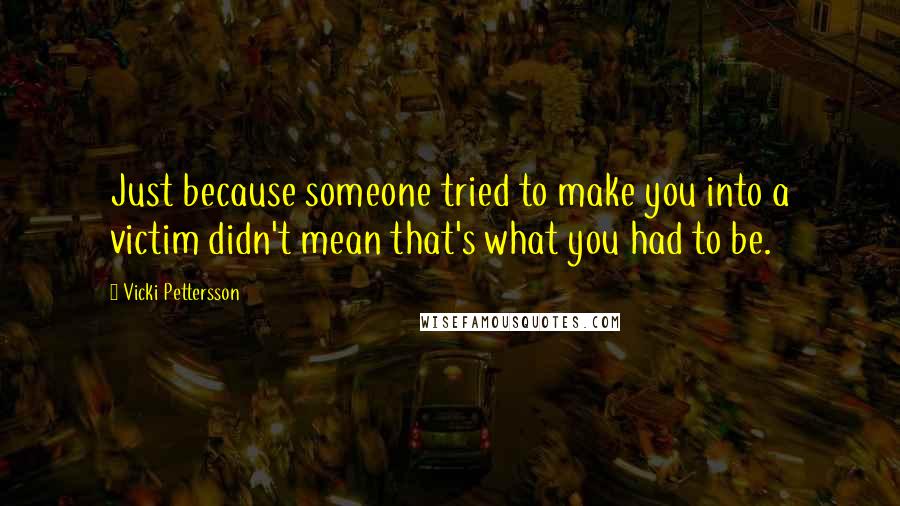 Vicki Pettersson Quotes: Just because someone tried to make you into a victim didn't mean that's what you had to be.
