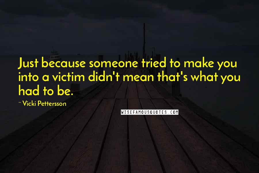 Vicki Pettersson Quotes: Just because someone tried to make you into a victim didn't mean that's what you had to be.