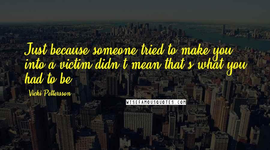 Vicki Pettersson Quotes: Just because someone tried to make you into a victim didn't mean that's what you had to be.
