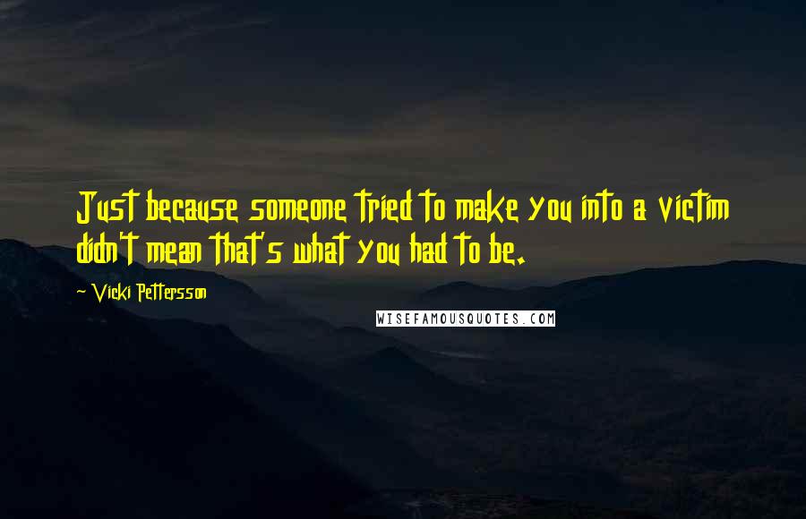 Vicki Pettersson Quotes: Just because someone tried to make you into a victim didn't mean that's what you had to be.