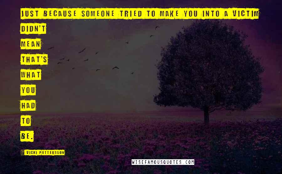 Vicki Pettersson Quotes: Just because someone tried to make you into a victim didn't mean that's what you had to be.