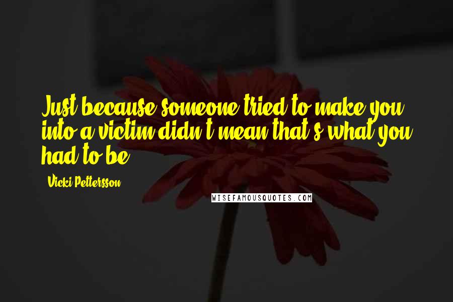 Vicki Pettersson Quotes: Just because someone tried to make you into a victim didn't mean that's what you had to be.