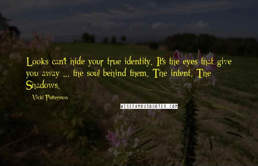 Vicki Pettersson Quotes: Looks can't hide your true identity. It's the eyes that give you away ... the soul behind them. The intent. The Shadows.