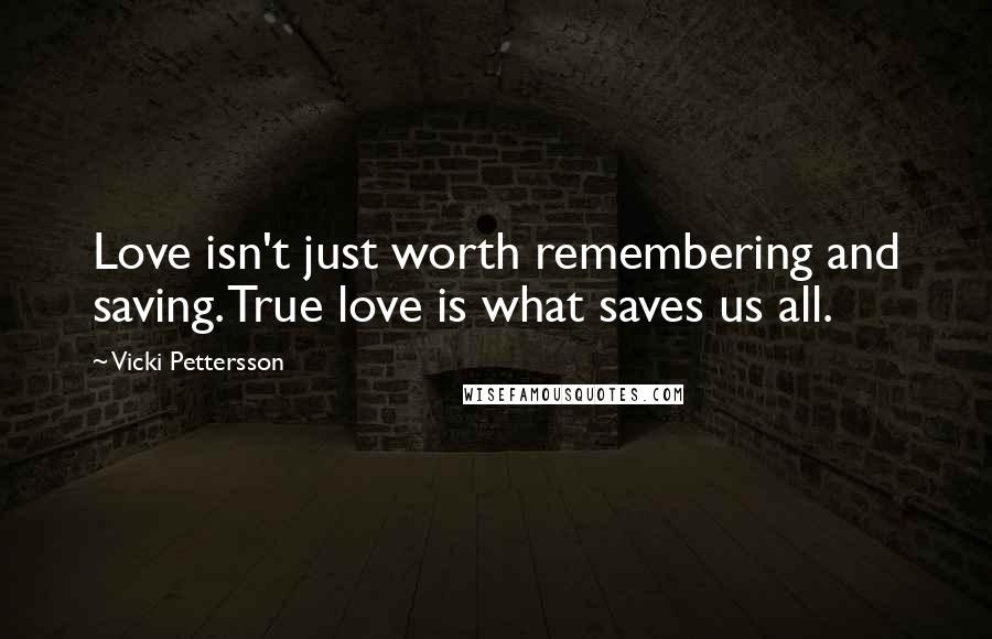 Vicki Pettersson Quotes: Love isn't just worth remembering and saving. True love is what saves us all.