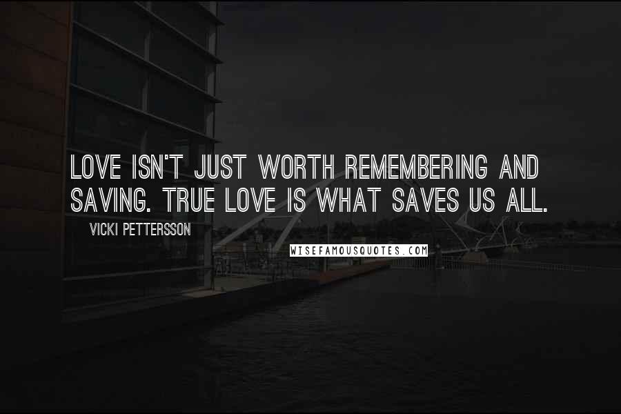 Vicki Pettersson Quotes: Love isn't just worth remembering and saving. True love is what saves us all.