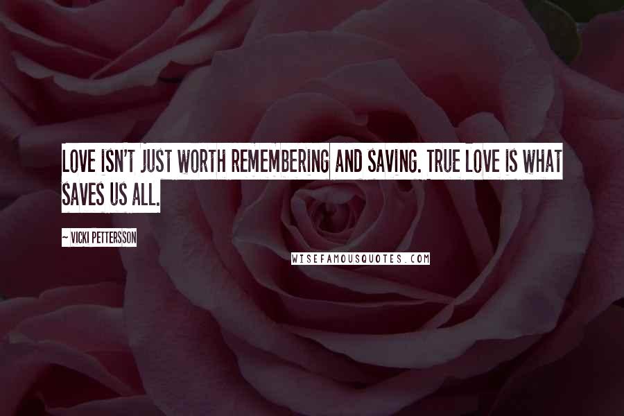 Vicki Pettersson Quotes: Love isn't just worth remembering and saving. True love is what saves us all.