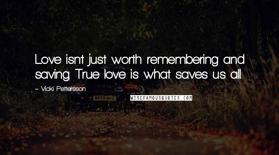 Vicki Pettersson Quotes: Love isn't just worth remembering and saving. True love is what saves us all.