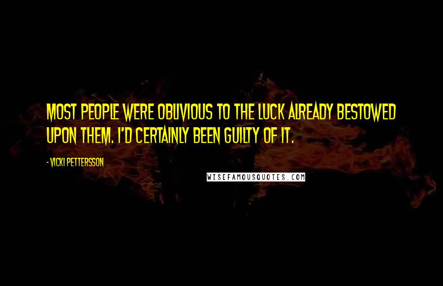 Vicki Pettersson Quotes: Most people were oblivious to the luck already bestowed upon them. I'd certainly been guilty of it.