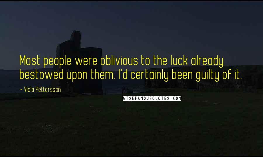 Vicki Pettersson Quotes: Most people were oblivious to the luck already bestowed upon them. I'd certainly been guilty of it.