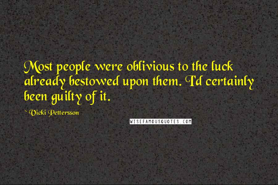 Vicki Pettersson Quotes: Most people were oblivious to the luck already bestowed upon them. I'd certainly been guilty of it.