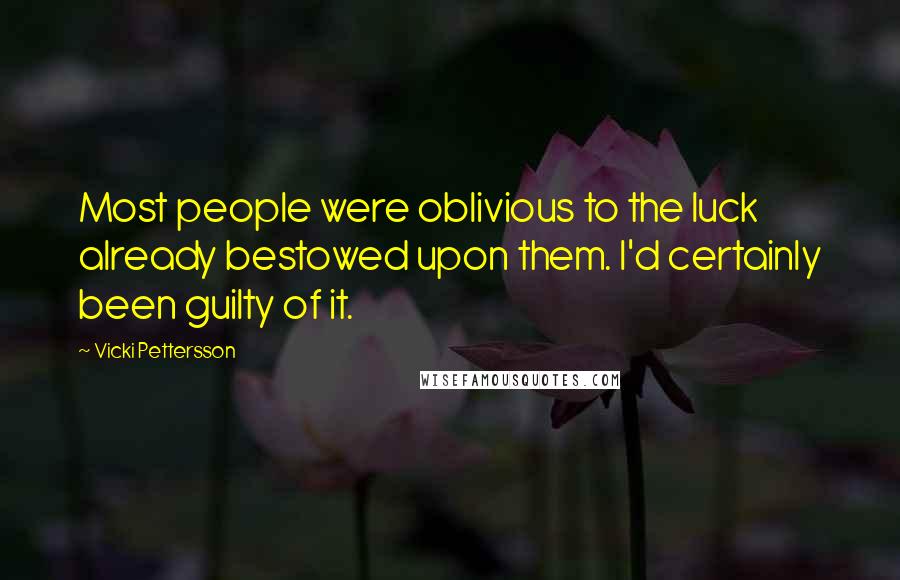 Vicki Pettersson Quotes: Most people were oblivious to the luck already bestowed upon them. I'd certainly been guilty of it.