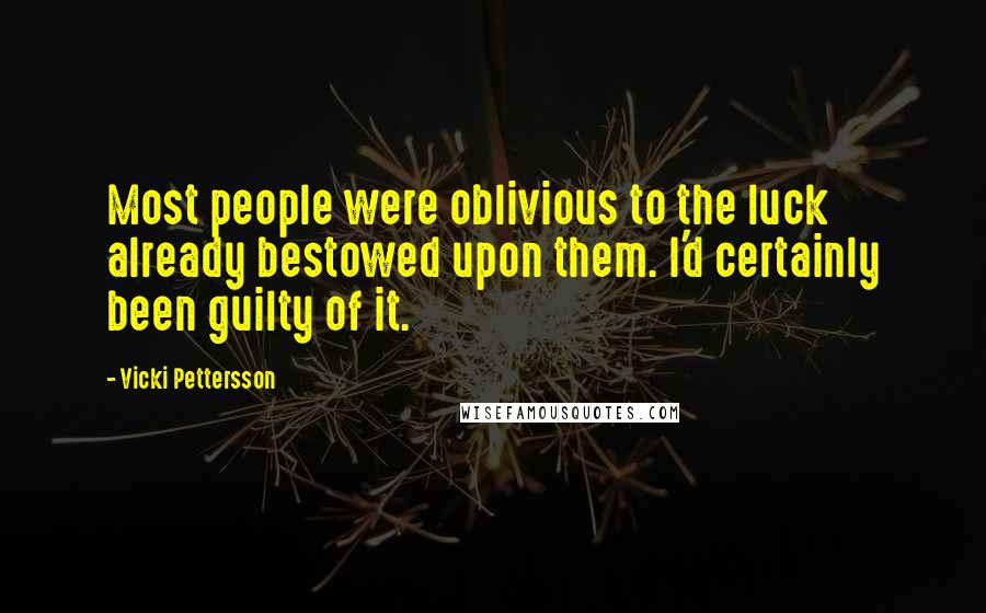 Vicki Pettersson Quotes: Most people were oblivious to the luck already bestowed upon them. I'd certainly been guilty of it.