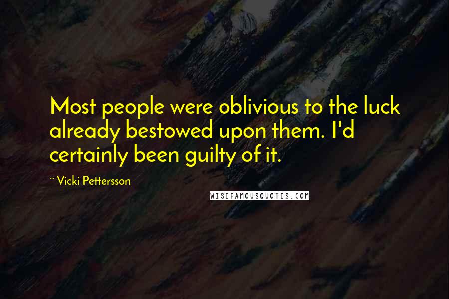 Vicki Pettersson Quotes: Most people were oblivious to the luck already bestowed upon them. I'd certainly been guilty of it.
