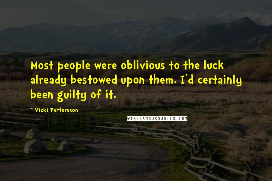 Vicki Pettersson Quotes: Most people were oblivious to the luck already bestowed upon them. I'd certainly been guilty of it.