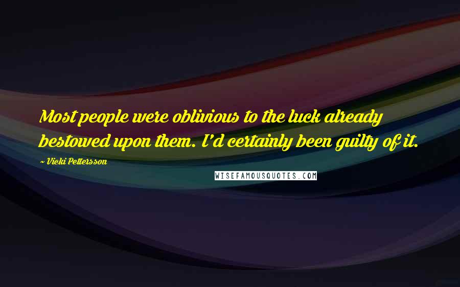 Vicki Pettersson Quotes: Most people were oblivious to the luck already bestowed upon them. I'd certainly been guilty of it.