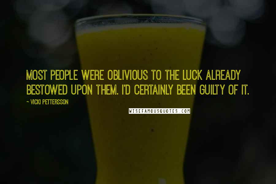 Vicki Pettersson Quotes: Most people were oblivious to the luck already bestowed upon them. I'd certainly been guilty of it.