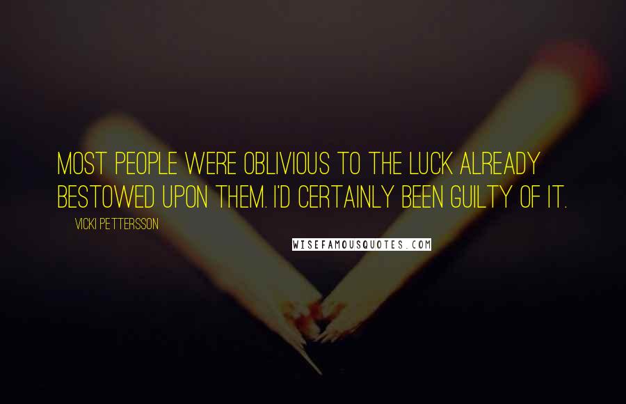 Vicki Pettersson Quotes: Most people were oblivious to the luck already bestowed upon them. I'd certainly been guilty of it.