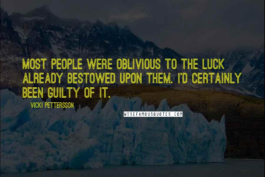 Vicki Pettersson Quotes: Most people were oblivious to the luck already bestowed upon them. I'd certainly been guilty of it.