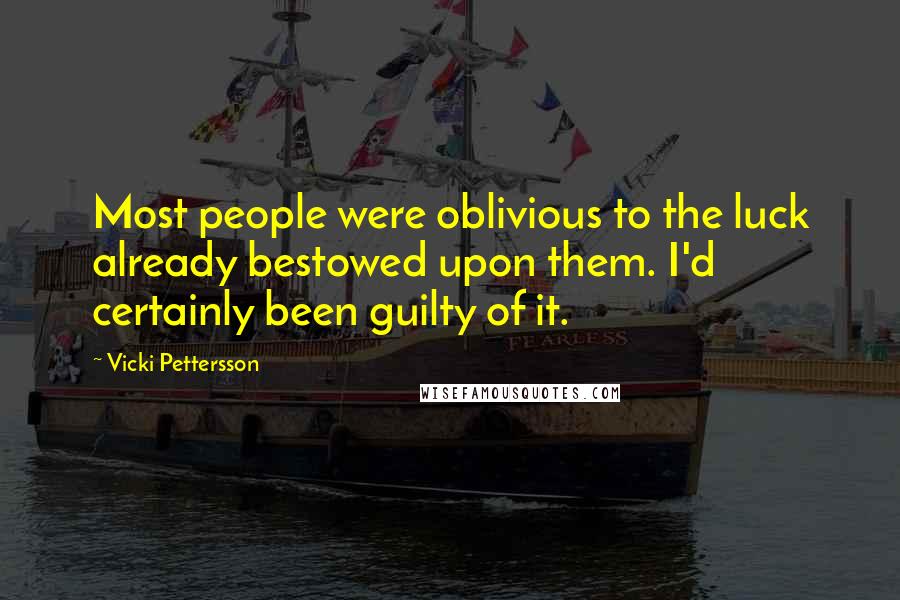 Vicki Pettersson Quotes: Most people were oblivious to the luck already bestowed upon them. I'd certainly been guilty of it.