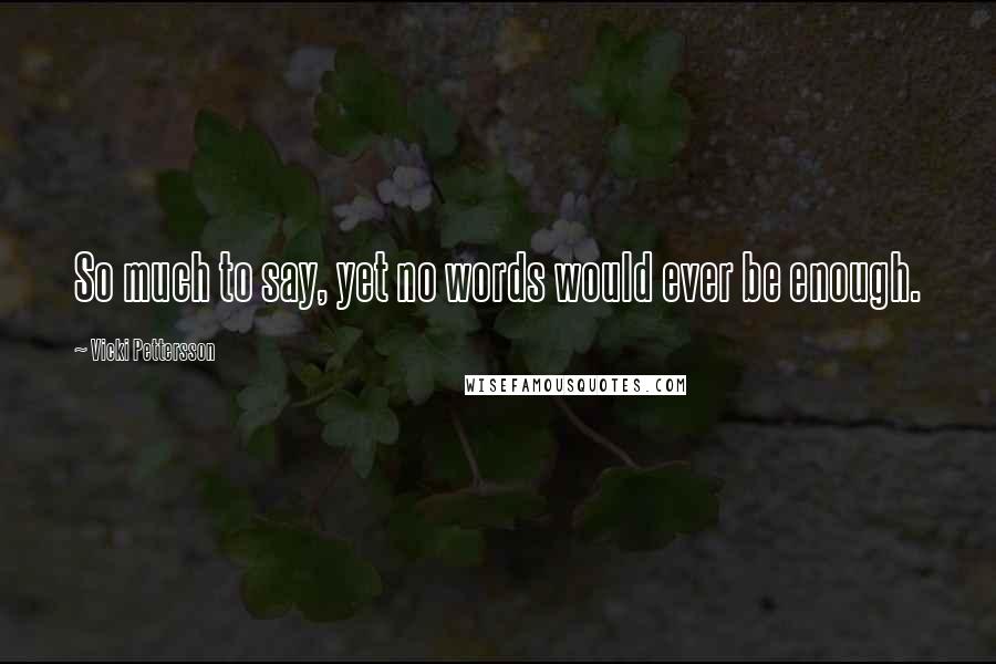 Vicki Pettersson Quotes: So much to say, yet no words would ever be enough.