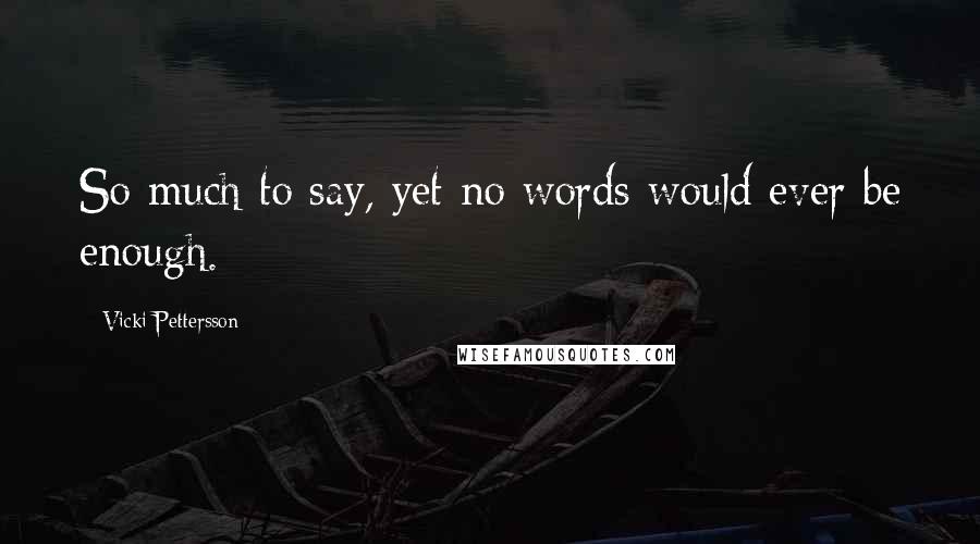 Vicki Pettersson Quotes: So much to say, yet no words would ever be enough.