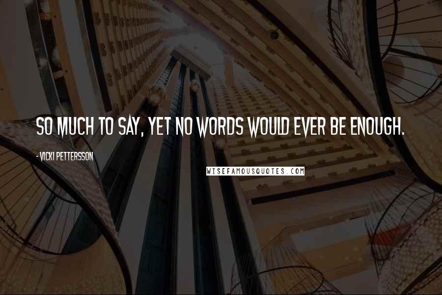 Vicki Pettersson Quotes: So much to say, yet no words would ever be enough.