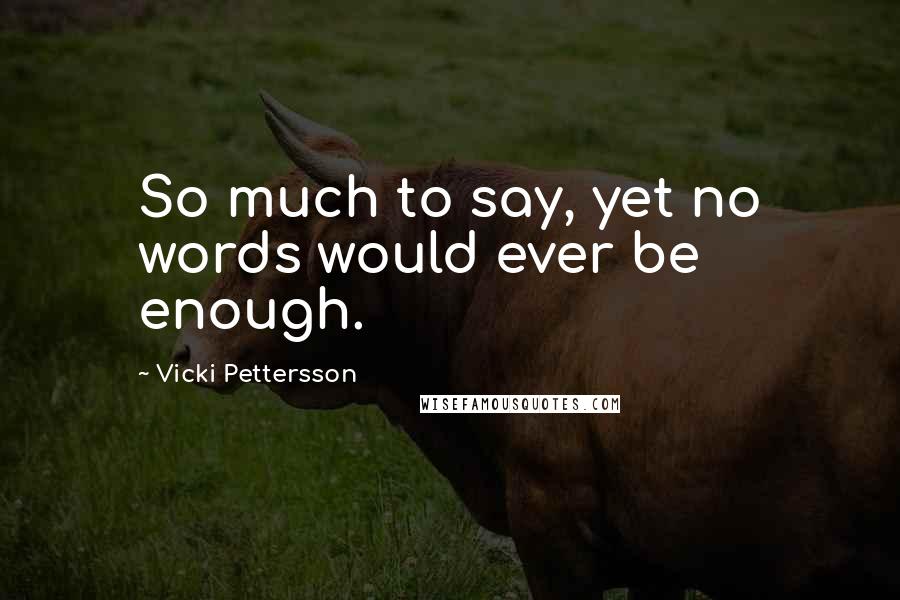 Vicki Pettersson Quotes: So much to say, yet no words would ever be enough.