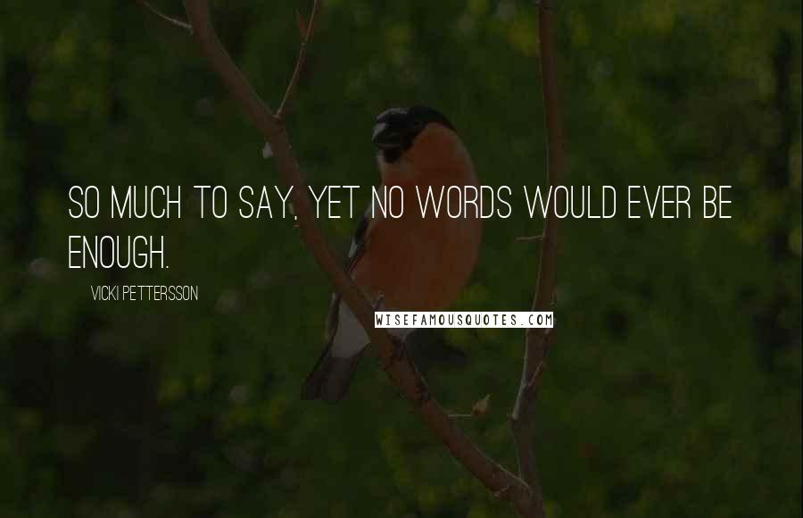 Vicki Pettersson Quotes: So much to say, yet no words would ever be enough.