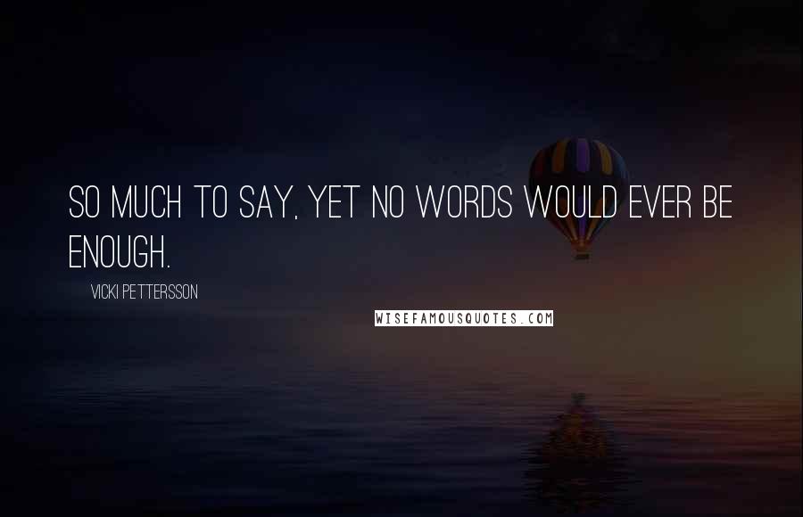 Vicki Pettersson Quotes: So much to say, yet no words would ever be enough.