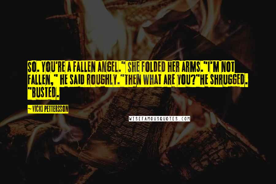 Vicki Pettersson Quotes: So. You're a fallen angel." She folded her arms."I'm not fallen," he said roughly."Then what are you?"He shrugged. "Busted.