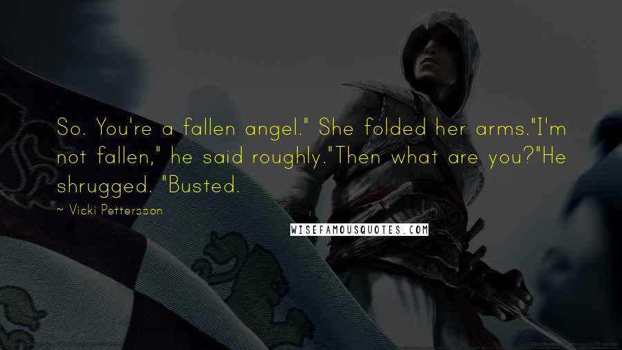 Vicki Pettersson Quotes: So. You're a fallen angel." She folded her arms."I'm not fallen," he said roughly."Then what are you?"He shrugged. "Busted.