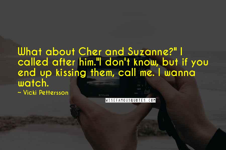 Vicki Pettersson Quotes: What about Cher and Suzanne?" I called after him."I don't know, but if you end up kissing them, call me. I wanna watch.