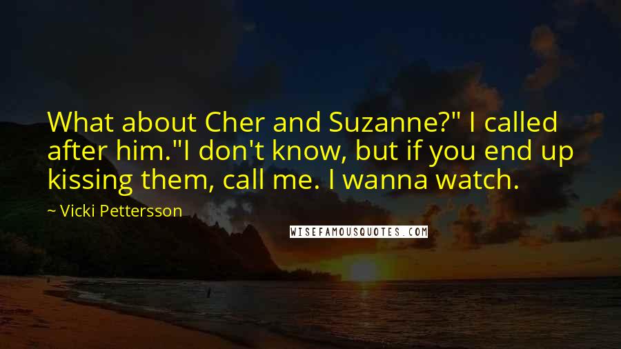 Vicki Pettersson Quotes: What about Cher and Suzanne?" I called after him."I don't know, but if you end up kissing them, call me. I wanna watch.